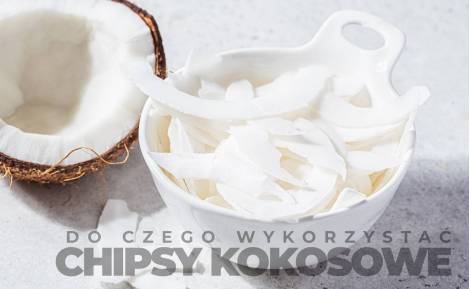 Dlaczego warto spożywać chipsy kokosowe i do czego je wykorzystać ?